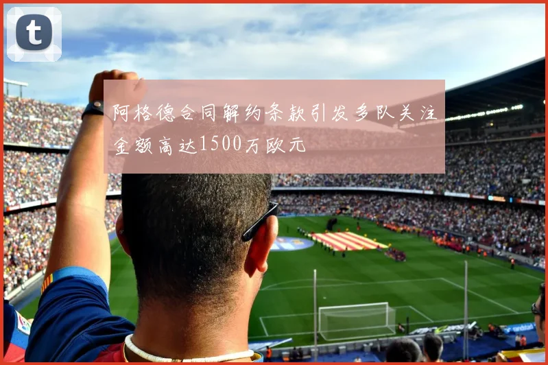 阿格德合同解约条款引发多队关注金额高达1500万欧元